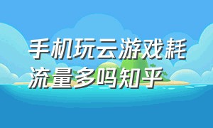 手机玩云游戏耗流量多吗知乎