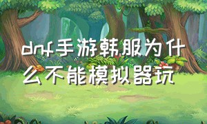 dnf手游韩服为什么不能模拟器玩