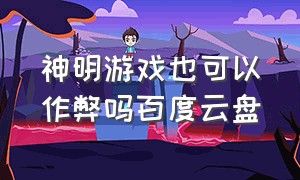 神明游戏也可以作弊吗百度云盘