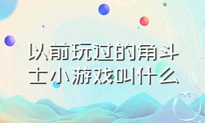 以前玩过的角斗士小游戏叫什么