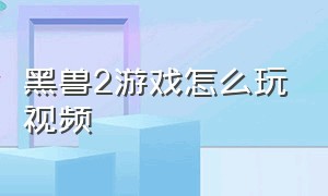 黑兽2游戏怎么玩视频