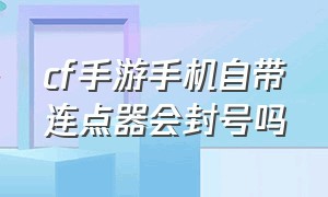 cf手游手机自带连点器会封号吗