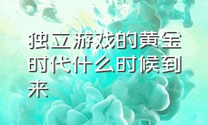 独立游戏的黄金时代什么时候到来