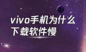 vivo手机为什么下载软件慢