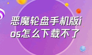 恶魔轮盘手机版ios怎么下载不了