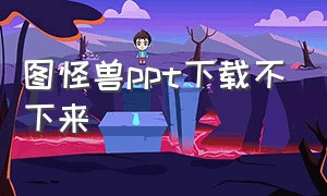 图怪兽ppt下载不下来