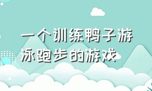 一个训练鸭子游泳跑步的游戏