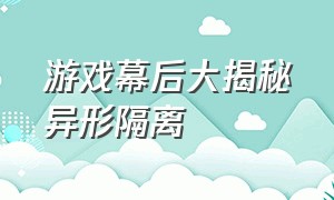 游戏幕后大揭秘异形隔离