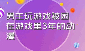 男主玩游戏被困在游戏里3年的动漫