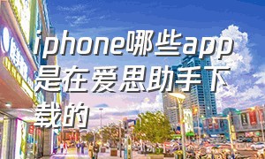 iphone哪些app是在爱思助手下载的