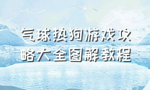 气球热狗游戏攻略大全图解教程