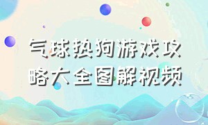 气球热狗游戏攻略大全图解视频