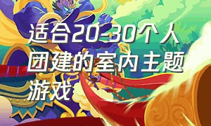 适合20-30个人团建的室内主题游戏