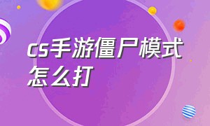 cs手游僵尸模式怎么打