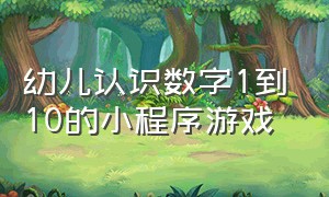 幼儿认识数字1到10的小程序游戏