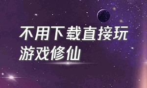 不用下载直接玩游戏修仙