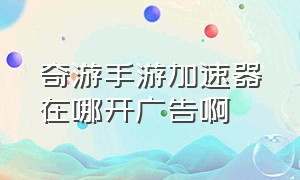 奇游手游加速器在哪开广告啊