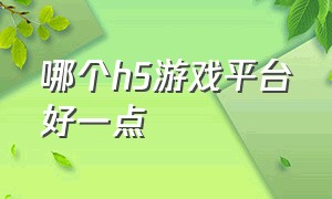 哪个h5游戏平台好一点