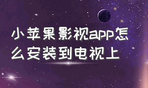 小苹果影视app怎么安装到电视上