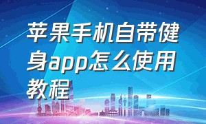 苹果手机自带健身app怎么使用教程