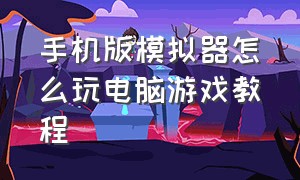 手机版模拟器怎么玩电脑游戏教程