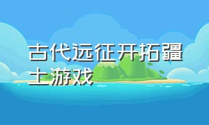 古代远征开拓疆土游戏