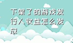 下架了的游戏发行人收益怎么发放