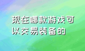 现在哪款游戏可以交易装备的