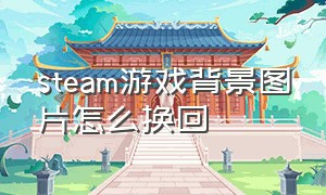 steam游戏背景图片怎么换回