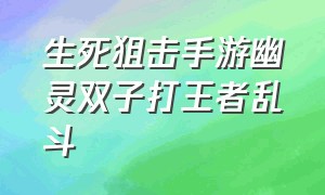 生死狙击手游幽灵双子打王者乱斗