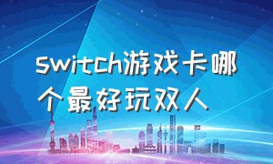 switch游戏卡哪个最好玩双人