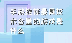 手游推荐最具技术含量的游戏是什么