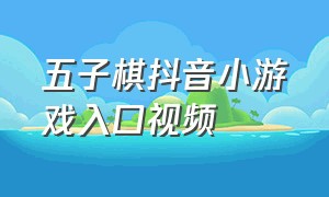 五子棋抖音小游戏入口视频