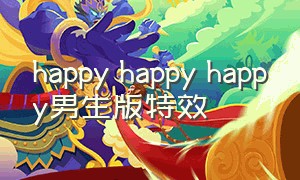 happy happy happy男生版特效