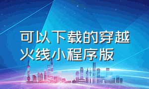 可以下载的穿越火线小程序版