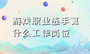 游戏职业选手算什么工作岗位