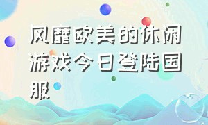 风靡欧美的休闲游戏今日登陆国服