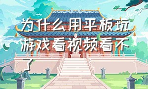 为什么用平板玩游戏看视频看不了