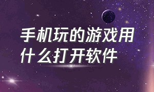 手机玩的游戏用什么打开软件