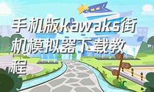 手机版kawaks街机模拟器下载教程