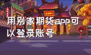 用别家期货app可以登录账号