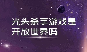 光头杀手游戏是开放世界吗