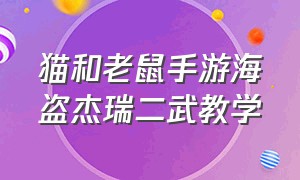 猫和老鼠手游海盗杰瑞二武教学