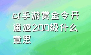 cf手游赏金令开通返200级什么意思