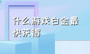 什么游戏白金最快获得