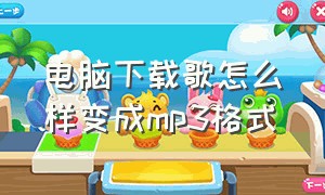 电脑下载歌怎么样变成mp3格式