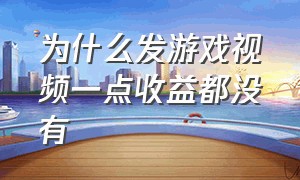 为什么发游戏视频一点收益都没有