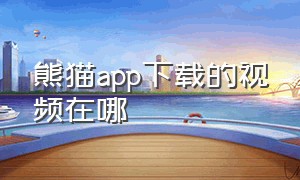 熊猫app下载的视频在哪