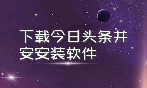 下载今日头条并安安装软件