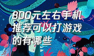 800元左右手机推荐可以打游戏的有哪些